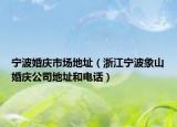 宁波婚庆市场地址（浙江宁波象山婚庆公司地址和电话）