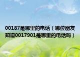 00187是哪里的电话（哪位朋友知道0017901是哪里的电话吗）