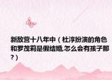 新敌营十八年中（杜淳扮演的角色和罗茂莉是假结婚,怎么会有孩子那?）