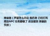 神谕者（声望怎么开启 我匹奇 已经打死 旁边NPC 任务都做了 还没接到 英雄的负担）
