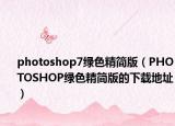 photoshop7绿色精简版（PHOTOSHOP绿色精简版的下载地址）