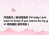 寻找歌名（歌词里面有 OH baby i just want to know if you wanna be my girl 男的唱的 很欢快的）
