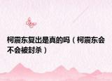 柯震东复出是真的吗（柯震东会不会被封杀）