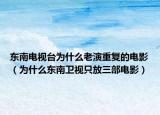 东南电视台为什么老演重复的电影（为什么东南卫视只放三部电影）