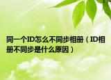 同一个ID怎么不同步相册（ID相册不同步是什么原因）