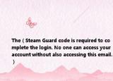 The（Steam Guard code is required to complete the login. No one can access your account without also accessing this email.）