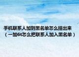 手机联系人加到黑名单怎么提出来（一加6t怎么把联系人加入黑名单）