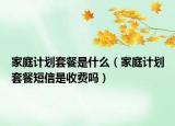 家庭计划套餐是什么（家庭计划套餐短信是收费吗）