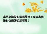 家用高清投影机哪种好（高清家用投影仪最好的是哪种）