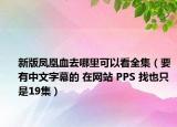 新版凤凰血去哪里可以看全集（要有中文字幕的 在网站 PPS 找也只是19集）