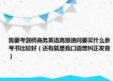 我要考剑桥商务英语高级请问要买什么参考书比较好（还有就是我口语想纠正发音）