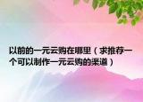 以前的一元云购在哪里（求推荐一个可以制作一元云购的渠道）