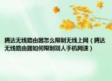 腾达无线路由器怎么限制无线上网（腾达无线路由器如何限制别人手机网速）
