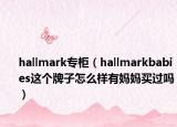 hallmark专柜（hallmarkbabies这个牌子怎么样有妈妈买过吗）