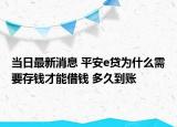 当日最新消息 平安e贷为什么需要存钱才能借钱 多久到账