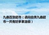 九鼎百货超市（请问自贡九鼎超市一共有好多家连锁）