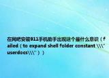 在网吧安装911手机助手出现这个是什么意识（failed（to expand shell folder constant \