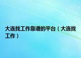 大连找工作靠谱的平台（大连找工作）