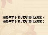 鸡栖牛羊下,君子亦安息什么意思（鸡栖牛羊下,君子亦安息什么意思）