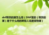 dnf怪异的蛋怎么用（DNF里的（怪异的蛋）是干什么用的啊有人说是宠物蛋）