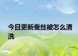 今日更新蚕丝被怎么清洗