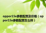 oppor15x参数配置及价格（oppor15x参数配置怎么样）