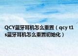 QCY蓝牙耳机怎么重置（qcy t1s蓝牙耳机怎么重置初始化）