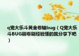 q宠大乐斗黄金卷轴bug（Q宠大乐斗BUG刷卷刷经验懂的就分享下吧）