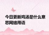 今日更新鸡汤是什么意思网络用语