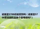 诺基亚5700还能买到吗（诺基亚5700系统刷机是挨个版号刷吗?）