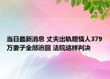 当日最新消息 丈夫出轨赠情人379万妻子全部追回 法院这样判决