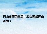 巴山夜雨的意思（怎么理解巴山夜雨）