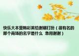 快乐大本营韩彩英给谢娜打扮（很有名的那个商场的名字是什么  急用谢谢）