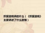 炽爱游戏讲的什么（《炽爱游戏》主要讲述了什么剧情）