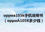 oppoa105k手机说明书（oppoA105K多少钱）