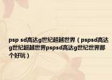 psp sd高达g世纪超越世界（pspsd高达g世纪超越世界pspsd高达g世纪世界那个好玩）