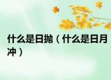 什么是日抛（什么是日月冲）