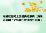 海通证券网上交易委托系统（海通证券网上交易委托软件怎么回事）