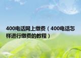 400电话网上缴费（400电话怎样进行缴费的教程）