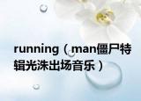 running（man僵尸特辑光洙出场音乐）