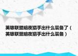 英雄联盟暗夜猎手出什么装备了（英雄联盟暗夜猎手出什么装备）