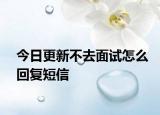 今日更新不去面试怎么回复短信