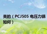 美的（PCJ505 电压力锅如何）