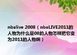 nbalive 2008（nbaLIVE2011的人物为什么是08的人物怎样把它变为2011的人物啊）