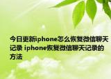 今日更新iphone怎么恢复微信聊天记录 iphone恢复微信聊天记录的方法