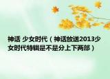 神话 少女时代（神话放送2013少女时代特辑是不是分上下两部）