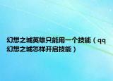 幻想之城英雄只能用一个技能（qq幻想之城怎样开启技能）
