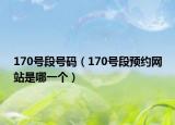 170号段号码（170号段预约网站是哪一个）