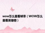 wow怎么查看帧率（WOW怎么查看英雄榜）