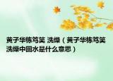 黄子华栋笃笑 洗燥（黄子华栋笃笑洗燥中回水是什么意思）